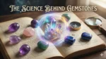 The Science Behind Gemstones How They Influence Your Aura and Destiny